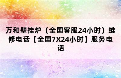 万和壁挂炉（全国客服24小时）维修电话【全国7X24小时】服务电话