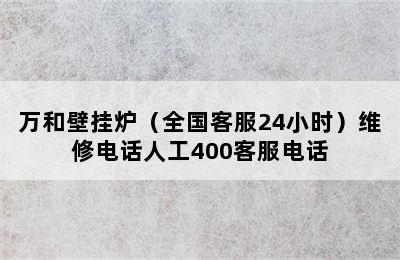 万和壁挂炉（全国客服24小时）维修电话人工400客服电话