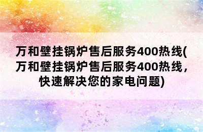 万和壁挂锅炉售后服务400热线(万和壁挂锅炉售后服务400热线，快速解决您的家电问题)