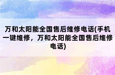 万和太阳能全国售后维修电话(手机一键维修，万和太阳能全国售后维修电话)