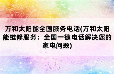 万和太阳能全国服务电话(万和太阳能维修服务：全国一键电话解决您的家电问题)