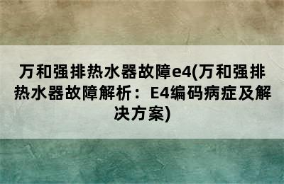 万和强排热水器故障e4(万和强排热水器故障解析：E4编码病症及解决方案)