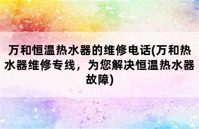 万和恒温热水器的维修电话(万和热水器维修专线，为您解决恒温热水器故障)