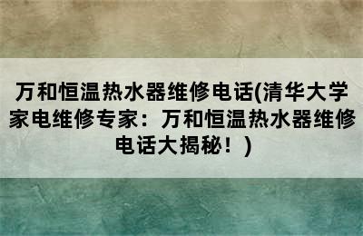 万和恒温热水器维修电话(清华大学家电维修专家：万和恒温热水器维修电话大揭秘！)