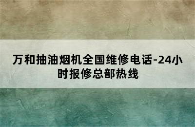 万和抽油烟机全国维修电话-24小时报修总部热线