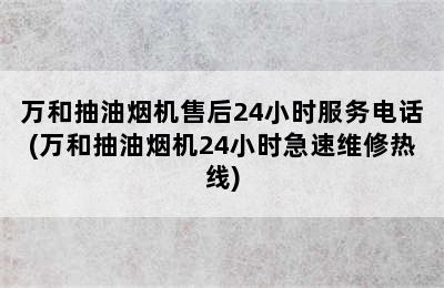 万和抽油烟机售后24小时服务电话(万和抽油烟机24小时急速维修热线)