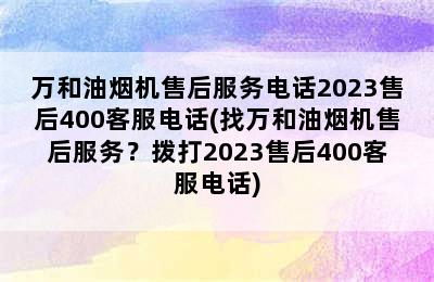 万和油烟机售后服务电话2023售后400客服电话(找万和油烟机售后服务？拨打2023售后400客服电话)