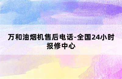 万和油烟机售后电话-全国24小时报修中心