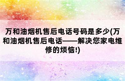 万和油烟机售后电话号码是多少(万和油烟机售后电话——解决您家电维修的烦恼!)