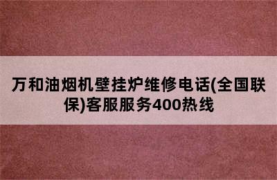 万和油烟机壁挂炉维修电话(全国联保)客服服务400热线