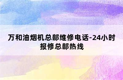 万和油烟机总部维修电话-24小时报修总部热线