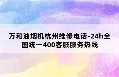 万和油烟机杭州维修电话-24h全国统一400客服服务热线