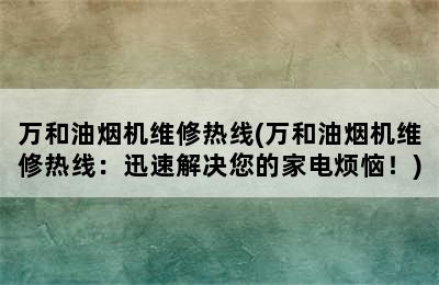 万和油烟机维修热线(万和油烟机维修热线：迅速解决您的家电烦恼！)