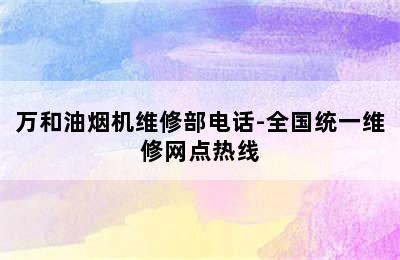 万和油烟机维修部电话-全国统一维修网点热线