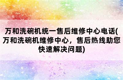 万和洗碗机统一售后维修中心电话(万和洗碗机维修中心，售后热线助您快速解决问题)