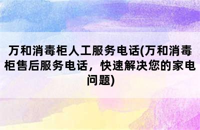 万和消毒柜人工服务电话(万和消毒柜售后服务电话，快速解决您的家电问题)