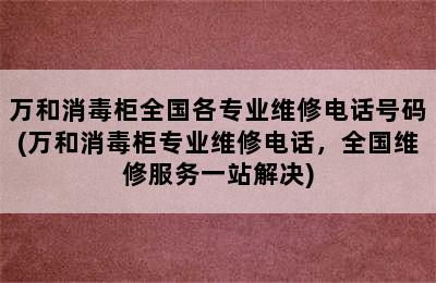 万和消毒柜全国各专业维修电话号码(万和消毒柜专业维修电话，全国维修服务一站解决)