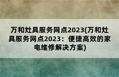 万和灶具服务网点2023(万和灶具服务网点2023：便捷高效的家电维修解决方案)