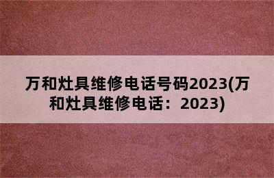 万和灶具维修电话号码2023(万和灶具维修电话：2023)