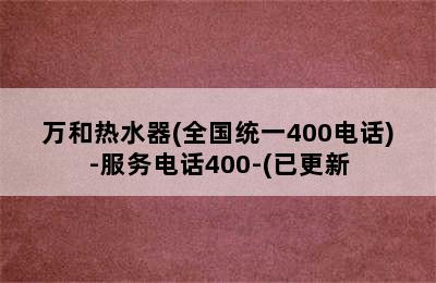 万和热水器(全国统一400电话)-服务电话400-(已更新