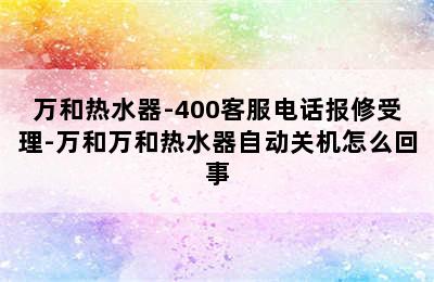 万和热水器-400客服电话报修受理-万和万和热水器自动关机怎么回事