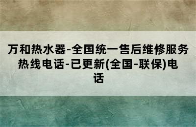 万和热水器-全国统一售后维修服务热线电话-已更新(全国-联保)电话