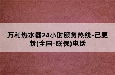 万和热水器24小时服务热线-已更新(全国-联保)电话