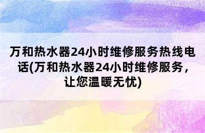 万和热水器24小时维修服务热线电话(万和热水器24小时维修服务，让您温暖无忧)