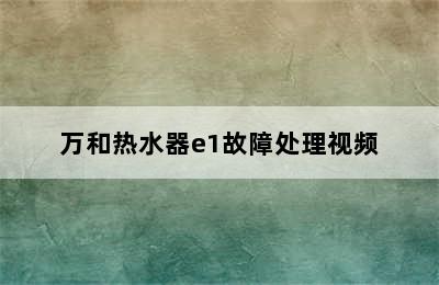 万和热水器e1故障处理视频