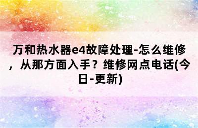 万和热水器e4故障处理-怎么维修，从那方面入手？维修网点电话(今日-更新)