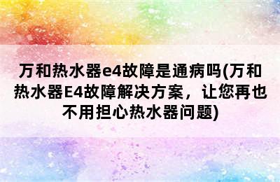 万和热水器e4故障是通病吗(万和热水器E4故障解决方案，让您再也不用担心热水器问题)