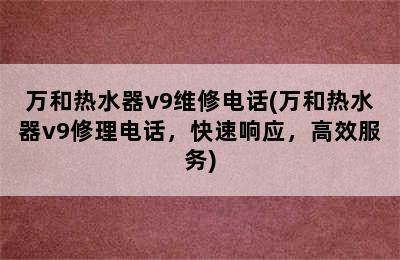 万和热水器v9维修电话(万和热水器v9修理电话，快速响应，高效服务)