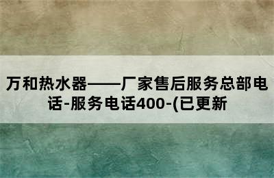 万和热水器——厂家售后服务总部电话-服务电话400-(已更新