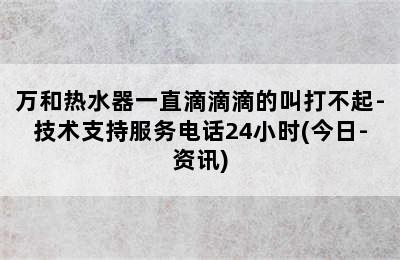 万和热水器一直滴滴滴的叫打不起-技术支持服务电话24小时(今日-资讯)