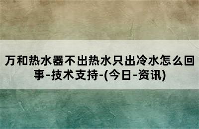 万和热水器不出热水只出冷水怎么回事-技术支持-(今日-资讯)