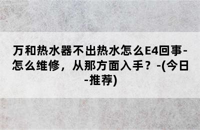 万和热水器不出热水怎么E4回事-怎么维修，从那方面入手？-(今日-推荐)