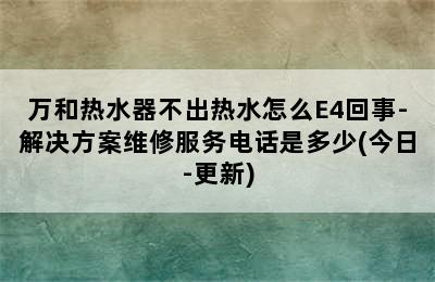 万和热水器不出热水怎么E4回事-解决方案维修服务电话是多少(今日-更新)