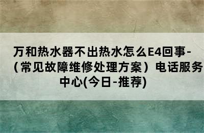 万和热水器不出热水怎么E4回事-（常见故障维修处理方案）电话服务中心(今日-推荐)