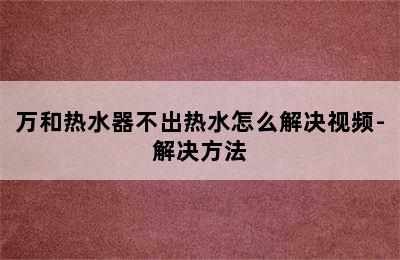 万和热水器不出热水怎么解决视频-解决方法