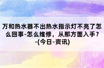 万和热水器不出热水指示灯不亮了怎么回事-怎么维修，从那方面入手？-(今日-资讯)