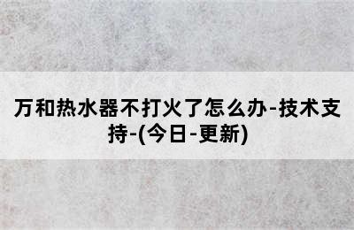 万和热水器不打火了怎么办-技术支持-(今日-更新)