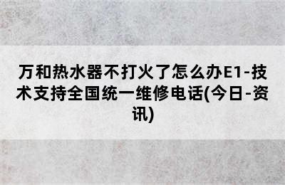 万和热水器不打火了怎么办E1-技术支持全国统一维修电话(今日-资讯)