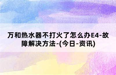 万和热水器不打火了怎么办E4-故障解决方法-(今日-资讯)