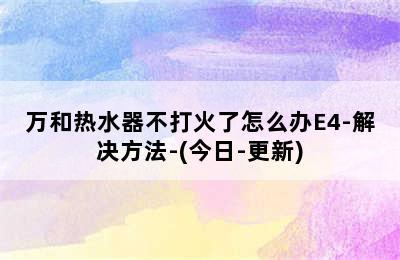 万和热水器不打火了怎么办E4-解决方法-(今日-更新)