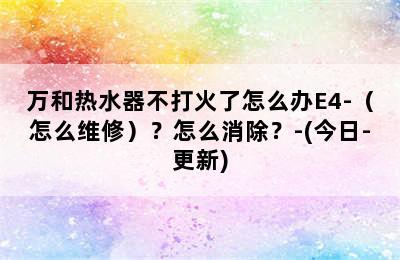 万和热水器不打火了怎么办E4-（怎么维修）？怎么消除？-(今日-更新)