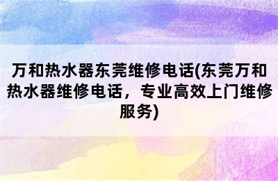 万和热水器东莞维修电话(东莞万和热水器维修电话，专业高效上门维修服务)