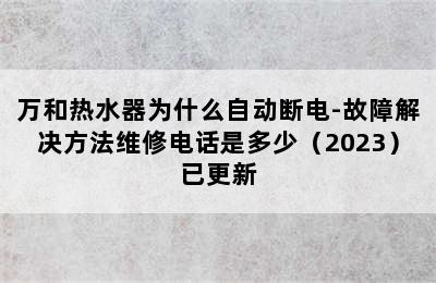 万和热水器为什么自动断电-故障解决方法维修电话是多少（2023）已更新