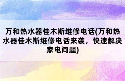 万和热水器佳木斯维修电话(万和热水器佳木斯维修电话来袭，快速解决家电问题)