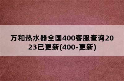 万和热水器全国400客服查询2023已更新(400-更新)