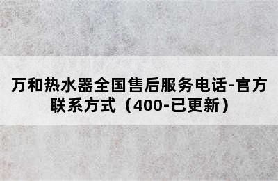 万和热水器全国售后服务电话-官方联系方式（400-已更新）